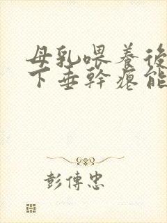 母乳喂养后乳房下垂干瘪能恢复吗封面