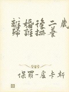 离婚后二岁小孩归谁抚养