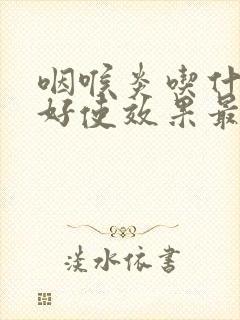 咽喉炎吃什么药好使效果最快