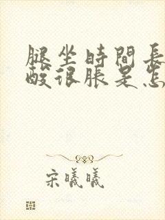 腿坐时间长了很酸很胀是怎么回事