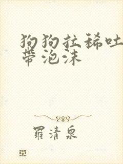 狗狗拉稀吐黄水带泡沫