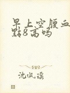 早上空腹血糖6点8高吗