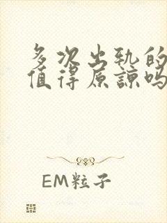 多次出轨的丈夫值得原谅吗