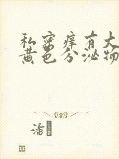 私密痒有大量的黄色分泌物还有异味