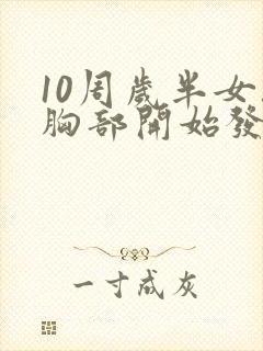 10周岁半女孩胸部开始发育正常吗