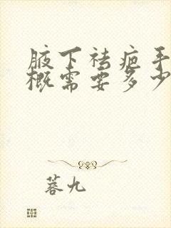 腋下祛疤手术大概需要多少钱