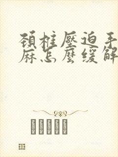 颈椎压迫手臂发麻怎么缓解