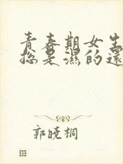 青春期女生内裤总是湿的还有异味怎么回事