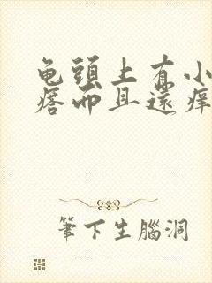 龟头上有小红疙瘩而且还痒是怎么回事