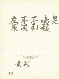 左耳耳鸣是什么原因引起