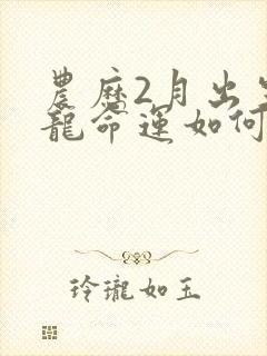 农历2月出生的龙命运如何