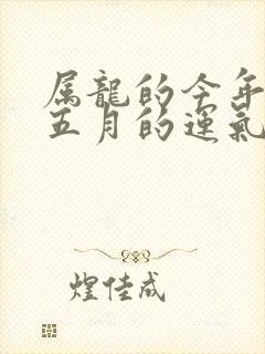 属龙的今年四月五月的运气怎么样