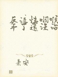 反流性咽喉炎半年了还没治好封面