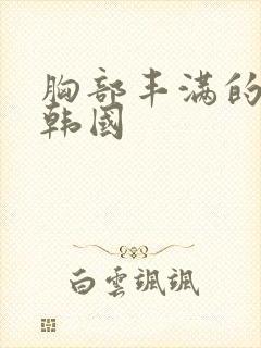 胸部丰满的嫂子韩国