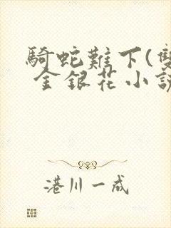 骑蛇难下(双) 金银花小说免费阅读封面