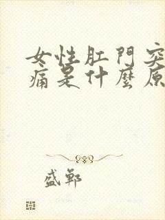 女性肛门突然疼痛是什么原因引起的封面