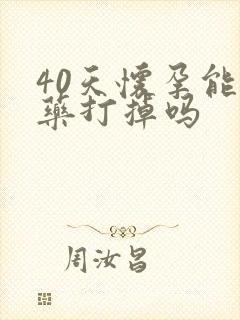 40天怀孕能吃药打掉吗