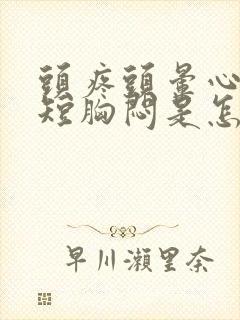 头疼头晕心慌气短胸闷是怎么回事