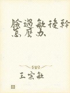 脸过敏后干脱皮怎么办