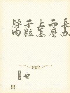 脖子上面长了小肉粒怎么办