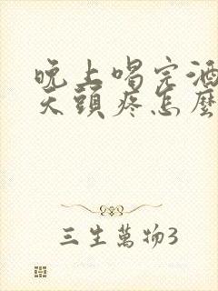 晚上喝完酒第二天头疼怎么缓解封面