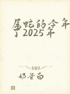 属蛇的今年多大了2025年