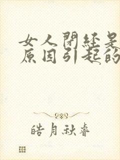 女人闭经是什么原因引起的