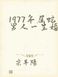 1977年属蛇男人一生婚姻