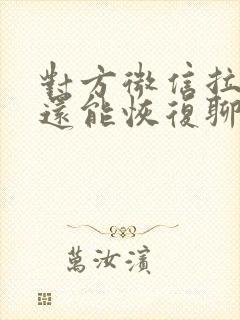 对方微信拉黑了还能恢复聊天记录吗