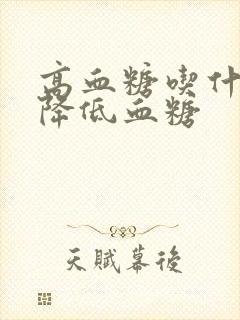 高血糖吃什么会降低血糖