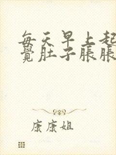 每天早上起床感觉肚子胀胀的