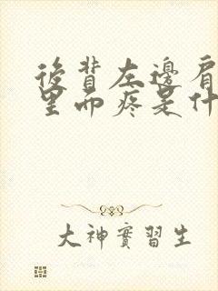 后背左边肩胛骨里面疼是什么原因