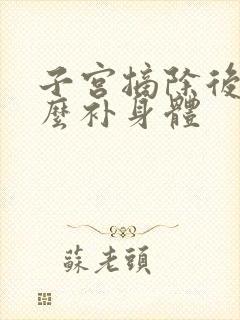 子宫摘除后吃什么补身体封面