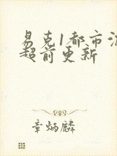 易克1都市沉浮超前更新