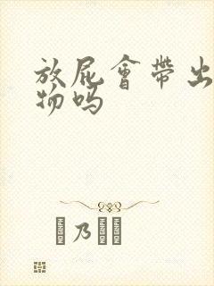 放屁会带出排泄物吗