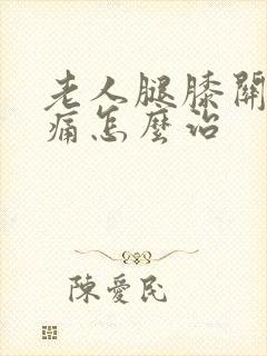 老人腿膝关节疼痛怎么治