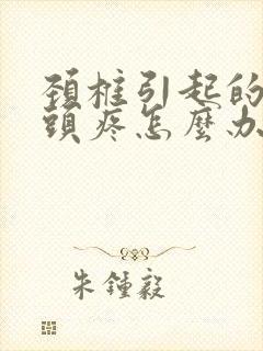 颈椎引起的头晕头疼怎么办