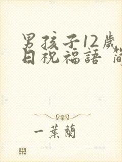 男孩子12岁生日祝福语 简短独特