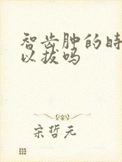 智齿肿的时候可以拔吗