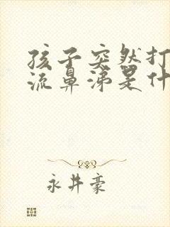 孩子突然打喷嚏流鼻涕是什么原因