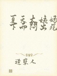 夏天大姨妈期间下面闷出疙瘩封面