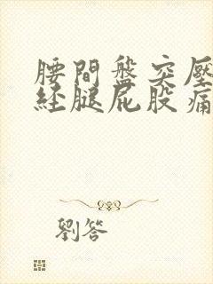 腰间盘突压迫神经腿屁股痛怎么办