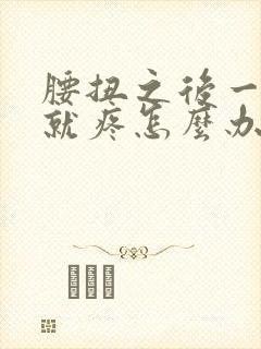 腰扭之后一弯腰就疼怎么办