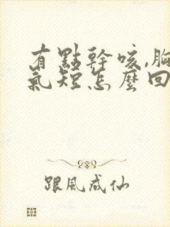 有点干咳,胸闷气短怎么回事