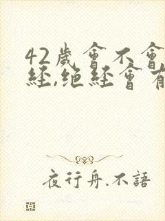 42岁会不会绝经,绝经会有什么症状