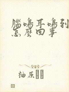 脑鸣耳鸣到底是怎么回事