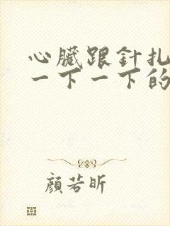 心脏跟针扎似的一下一下的疼