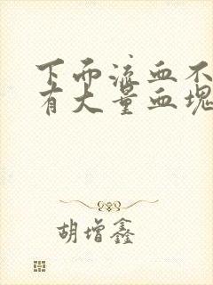 下面流血不止伴有大量血块