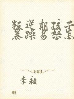 叛逆期孩子性格暴躁易怒怎么办封面