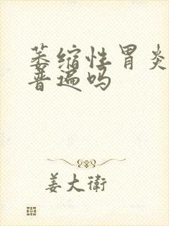 萎缩性胃炎c3普遍吗